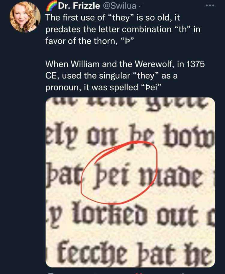 Screenshot of a tweet that reads: the first use of &quot;they&quot; is so old, it predates the letter combination &quot;th&quot; in favour of the thorn symbol. When William and the Werewolf in 1375 used the singular &quot;they&quot; as a pronoun, it was spelled Þei